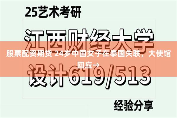股票配资期货 24岁中国女子在泰国失联,大使馆回应→