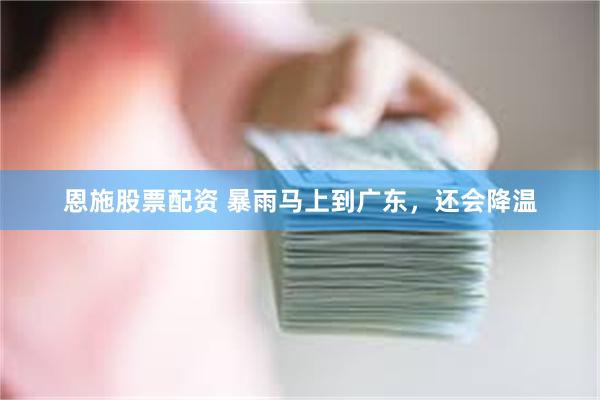 恩施股票配资 暴雨马上到广东，还会降温