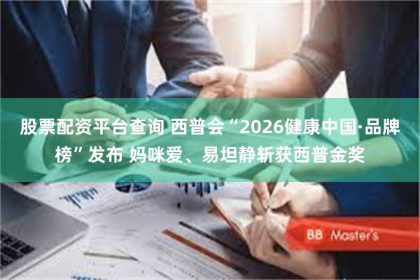 股票配资平台查询 西普会“2026健康中国·品牌榜”发布 妈咪爱、易坦静斩获西普金奖