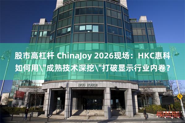 股市高杠杆 ChinaJoy 2026现场：HKC惠科如何用