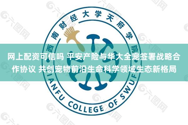 网上配资可信吗 平安产险与华大全宠签署战略合作协议 共创宠物前沿生命科学领域生态新格局