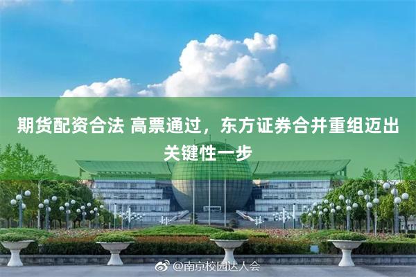 期货配资合法 高票通过，东方证券合并重组迈出关键性一步