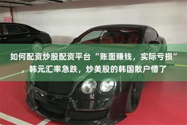 如何配资炒股配资平台 “账面赚钱，实际亏损”，韩元汇率急跌，炒美股的韩国散户懵了