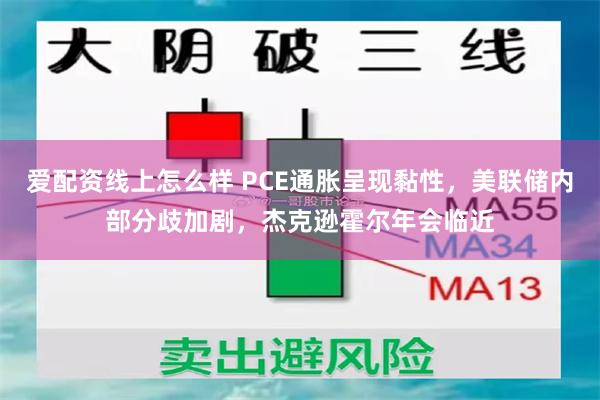爱配资线上怎么样 PCE通胀呈现黏性,美联储内部分歧加剧,杰克逊霍尔年会临近