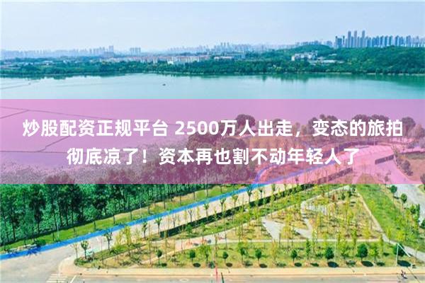 炒股配资正规平台 2500万人出走，变态的旅拍彻底凉了！资本再也割不动年轻人了