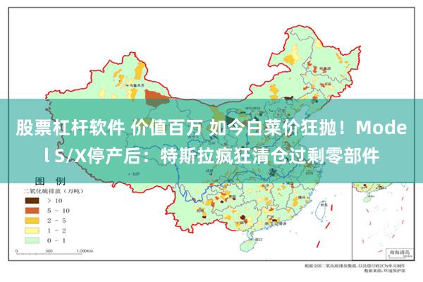 股票杠杆软件 价值百万 如今白菜价狂抛！Model S/X停产后：特斯拉疯狂清仓过剩零部件