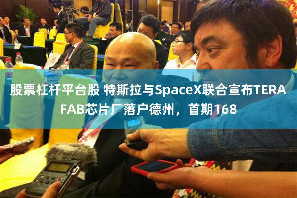 股票杠杆平台股 特斯拉与SpaceX联合宣布TERAFAB芯片厂落户德州，首期168