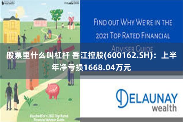 股票里什么叫杠杆 香江控股(600162.SH)：上半年净亏损1668.04万元