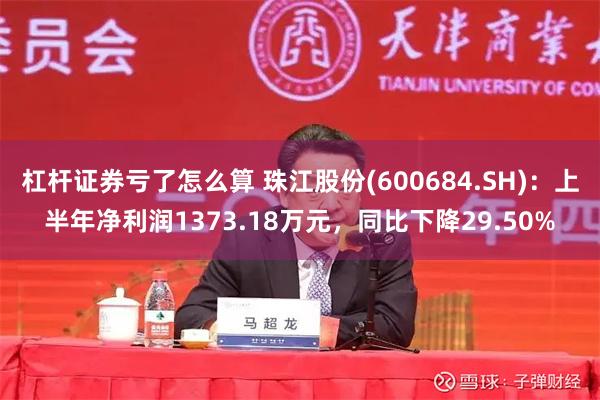 杠杆证券亏了怎么算 珠江股份(600684.SH)：上半年净利润1373.18万元，同比下降29.50%