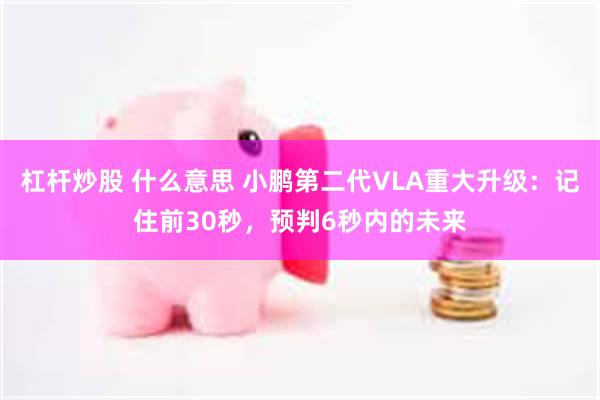 杠杆炒股 什么意思 小鹏第二代VLA重大升级：记住前30秒，预判6秒内的未来