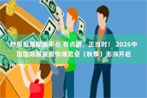 炒股股票配资平台 有点甜，正当时！ 2026中国国际服装服饰博览会（秋季）澎湃开启