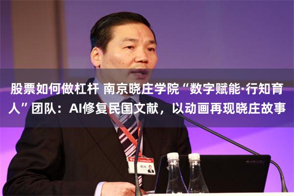 股票如何做杠杆 南京晓庄学院“数字赋能·行知育人”团队：AI修复民国文献，以动画再现晓庄故事