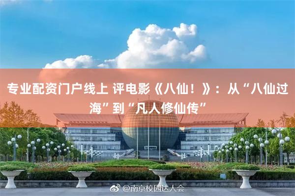 专业配资门户线上 评电影《八仙!》:从“八仙过海”到“凡人修仙传”