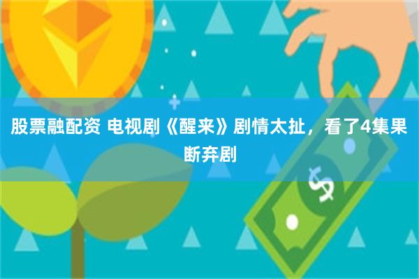 股票融配资 电视剧《醒来》剧情太扯,看了4集果断弃剧