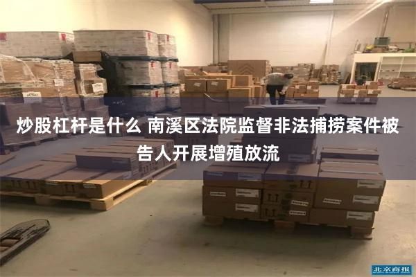 炒股杠杆是什么 南溪区法院监督非法捕捞案件被告人开展增殖放流