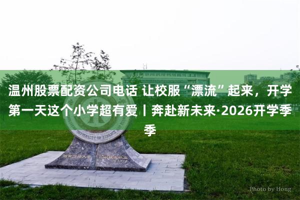 温州股票配资公司电话 让校服“漂流”起来，开学第一天这个小学超有爱丨奔赴新未来·2026开学季