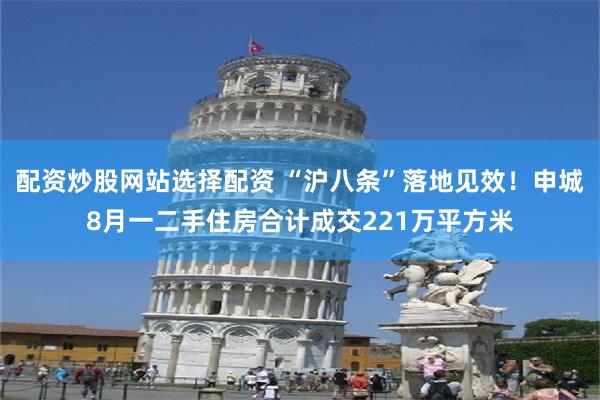 配资炒股网站选择配资 “沪八条”落地见效！申城8月一二手住房合计成交221万平方米