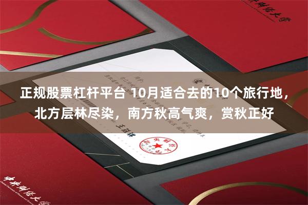 正规股票杠杆平台 10月适合去的10个旅行地，北方层林尽染，南方秋高气爽，赏秋正好