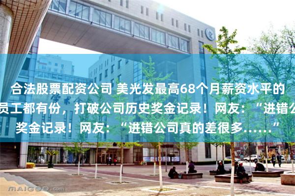 合法股票配资公司 美光发最高68个月薪资水平的奖金：全球60000名员工都有份，打破公司历史奖金记录！网友：“进错公司真的差很多……”