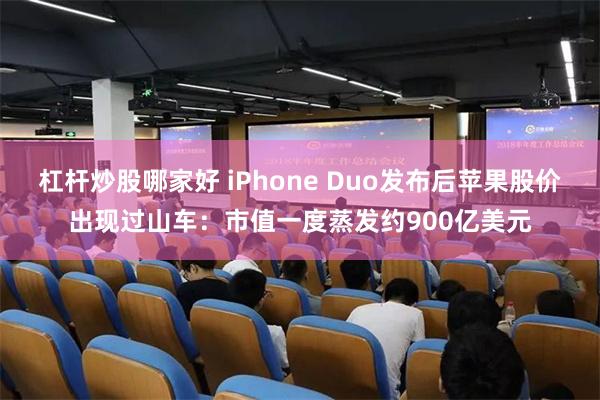 杠杆炒股哪家好 iPhone Duo发布后苹果股价出现过山车：市值一度蒸发约900亿美元