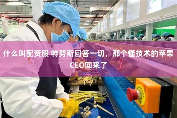 什么叫配资股 特努斯回答一切，那个懂技术的苹果CEO回来了