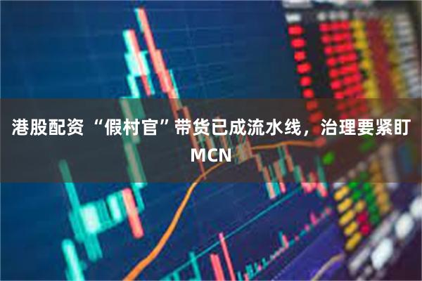 港股配资 “假村官”带货已成流水线，治理要紧盯MCN