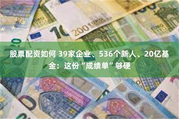 股票配资如何 39家企业、536个新人、20亿基金：这份“成绩单”够硬