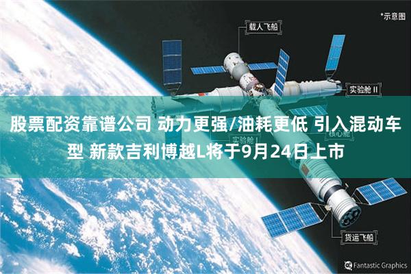 股票配资靠谱公司 动力更强/油耗更低 引入混动车型 新款吉利博越L将于9月24日上市