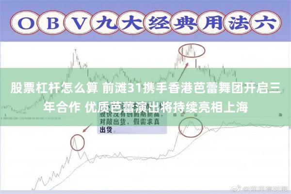 股票杠杆怎么算 前滩31携手香港芭蕾舞团开启三年合作 优质芭蕾演出将持续亮相上海
