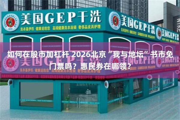 如何在股市加杠杆 2026北京“我与地坛”书市免门票吗？惠民券在哪领？