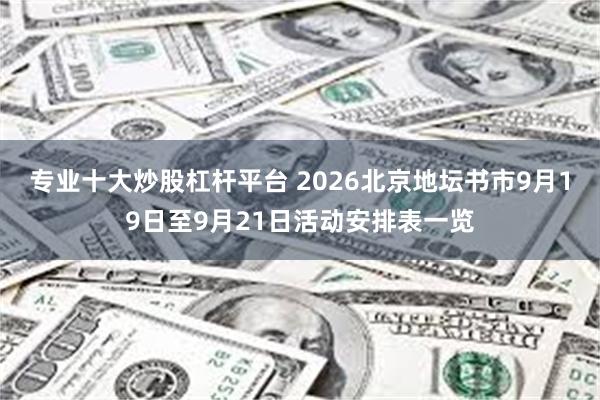 专业十大炒股杠杆平台 2026北京地坛书市9月19日至9月21日活动安排表一览
