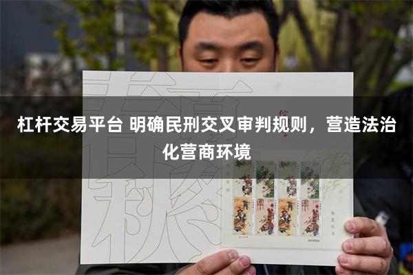 杠杆交易平台 明确民刑交叉审判规则,营造法治化营商环境