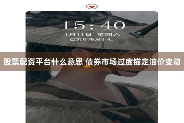 股票配资平台什么意思 债券市场过度锚定油价变动