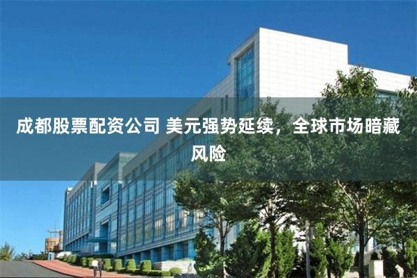 成都股票配资公司 美元强势延续，全球市场暗藏风险