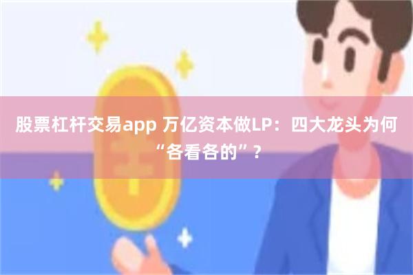 股票杠杆交易app 万亿资本做LP：四大龙头为何“各看各的”？