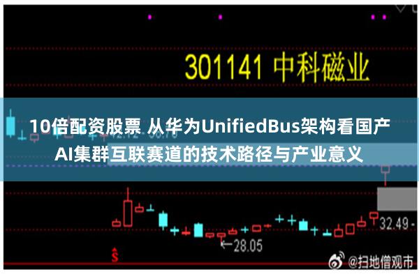 10倍配资股票 从华为UnifiedBus架构看国产AI集群互联赛道的技术路径与产业意义