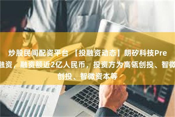 炒股民间配资平台 【投融资动态】朗矽科技Pre-A+轮融资，融资额近2亿人民币，投资方为高瓴创投、智微资本等