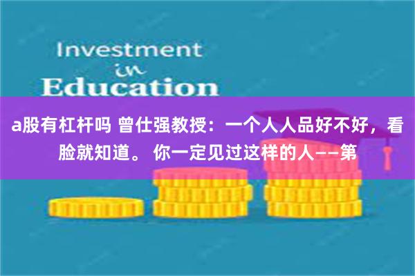 a股有杠杆吗 曾仕强教授：一个人人品好不好，看脸就知道。 你一定见过这样的人——第
