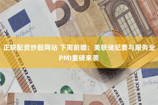 正规配资炒股网站 下周前瞻：美联储纪要与服务业PMI重磅来袭