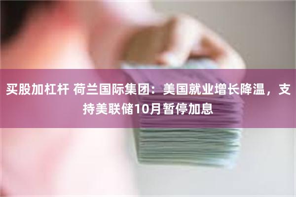 买股加杠杆 荷兰国际集团：美国就业增长降温，支持美联储10月暂停加息