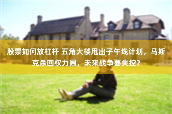 股票如何放杠杆 五角大楼甩出子午线计划，马斯克杀回权力圈，未来战争要失控？