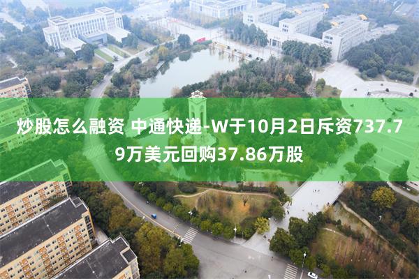 炒股怎么融资 中通快递-W于10月2日斥资737.79万美元回购37.86万股