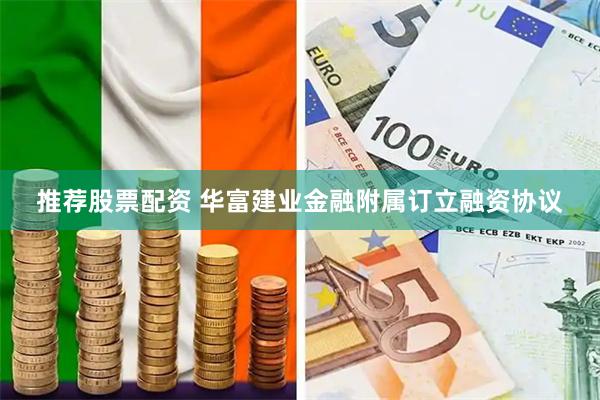 推荐股票配资 华富建业金融附属订立融资协议