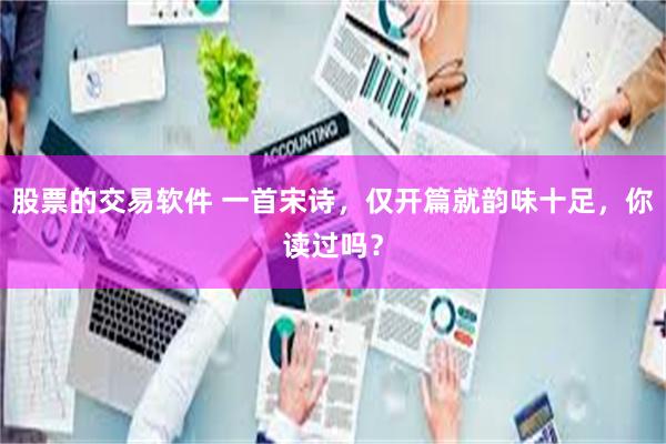 股票的交易软件 一首宋诗，仅开篇就韵味十足，你读过吗？