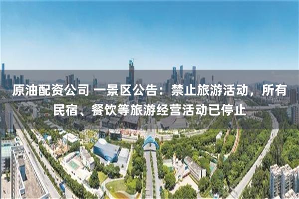 原油配资公司 一景区公告：禁止旅游活动，所有民宿、餐饮等旅游经营活动已停止