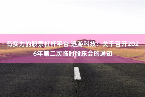 有实力的股票杠杆平台 迅游科技：关于召开2026年第二次临时股东会的通知