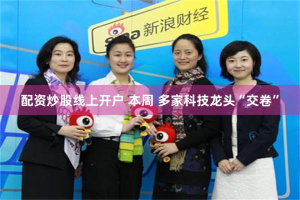 配资炒股线上开户 本周 多家科技龙头“交卷”