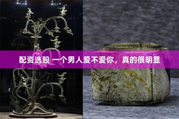 配资选股 一个男人爱不爱你,真的很明显